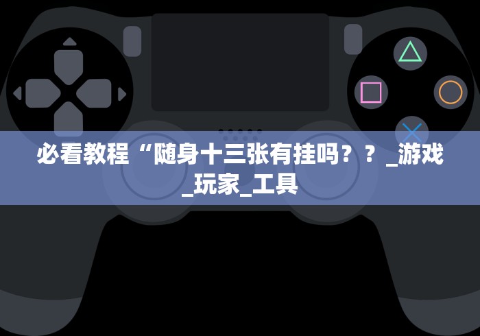 必看教程“随身十三张有挂吗？？_游戏_玩家_工具