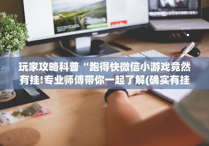 玩家攻略科普“跑得快微信小游戏竟然有挂!专业师傅带你一起了解(确实有挂)