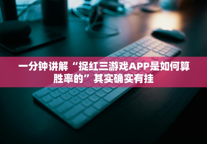 一分钟讲解“捉红三游戏APP是如何算胜率的”其实确实有挂