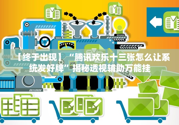 【终于出现】“腾讯欢乐十三张怎么让系统发好牌”揭秘透视辅助万能挂 【终于出现】“腾讯欢乐十三张怎么让系统发好牌”揭秘透视辅助万能挂