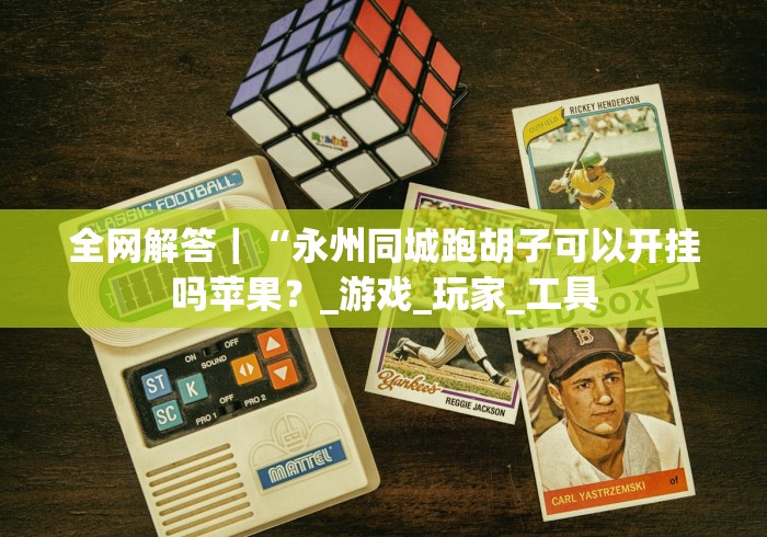 全网解答｜“永州同城跑胡子可以开挂吗苹果？_游戏_玩家_工具