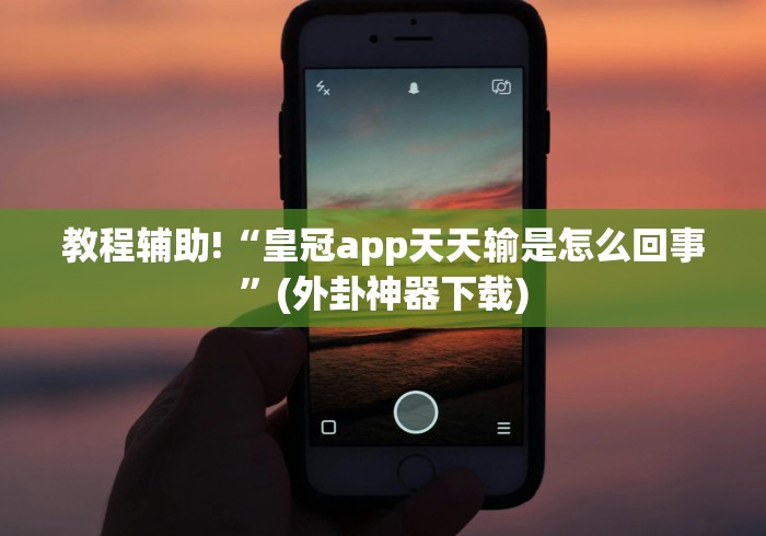 教程辅助!“皇冠app天天输是怎么回事”(外卦神器下载) 教程辅助!“皇冠app天天输是怎么回事”(外卦神器下载)
