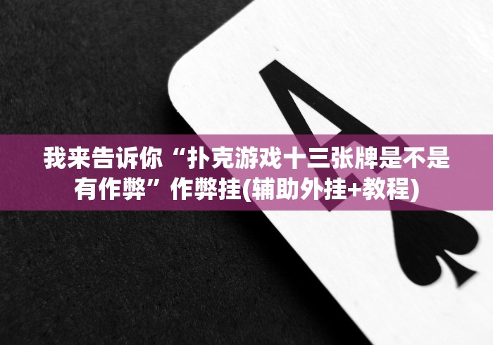 我来告诉你“扑克游戏十三张牌是不是有作弊”作弊挂(辅助外挂+教程)