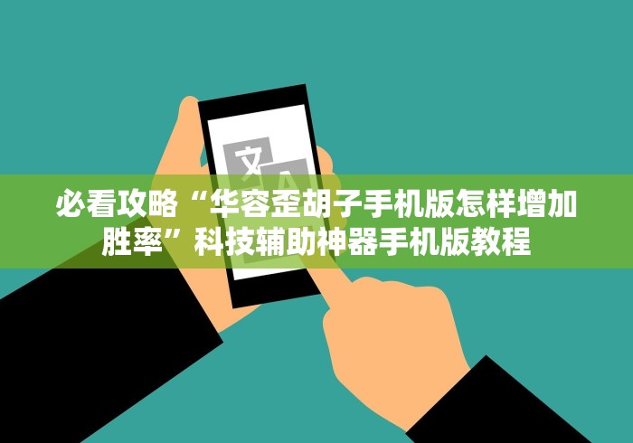 必看攻略“华容歪胡子手机版怎样增加胜率”科技辅助神器手机版教程