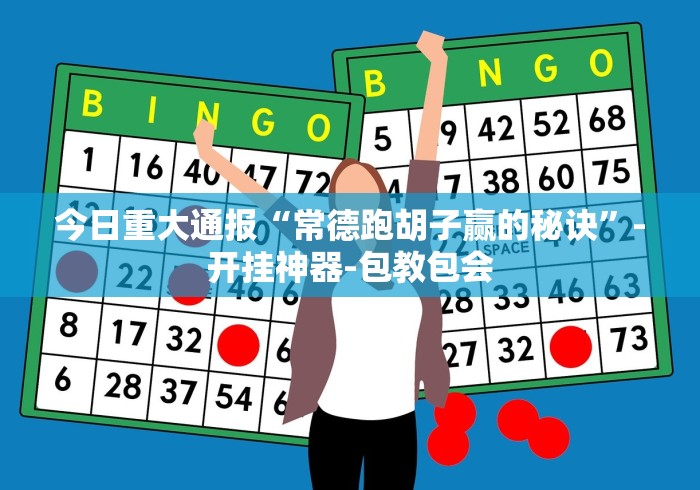 今日重大通报“常德跑胡子赢的秘诀”-开挂神器-包教包会
