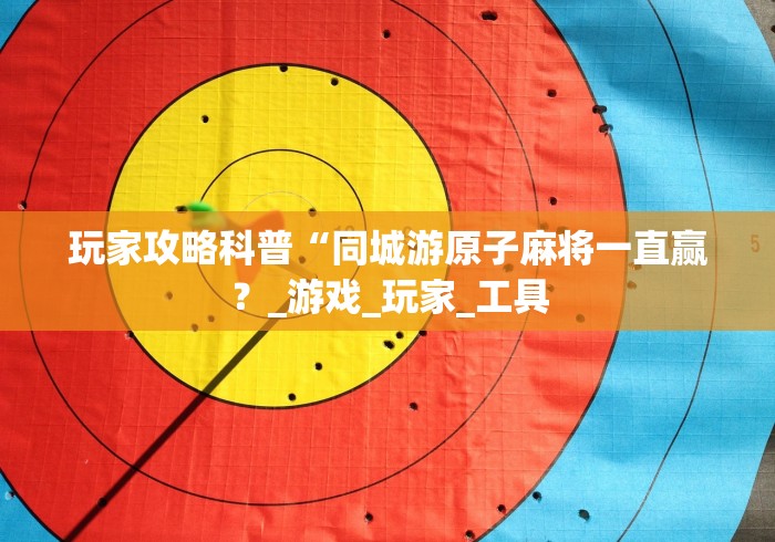 玩家攻略科普“同城游原子麻将一直赢？_游戏_玩家_工具