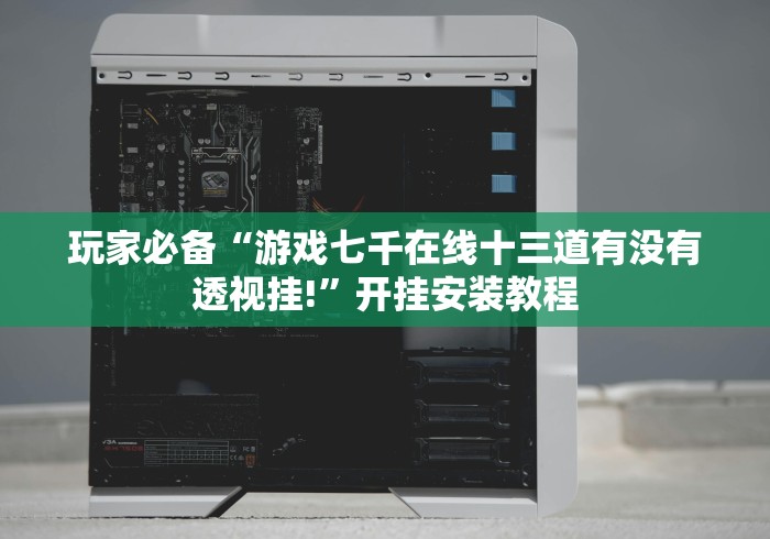 玩家必备“游戏七千在线十三道有没有透视挂!”开挂安装教程