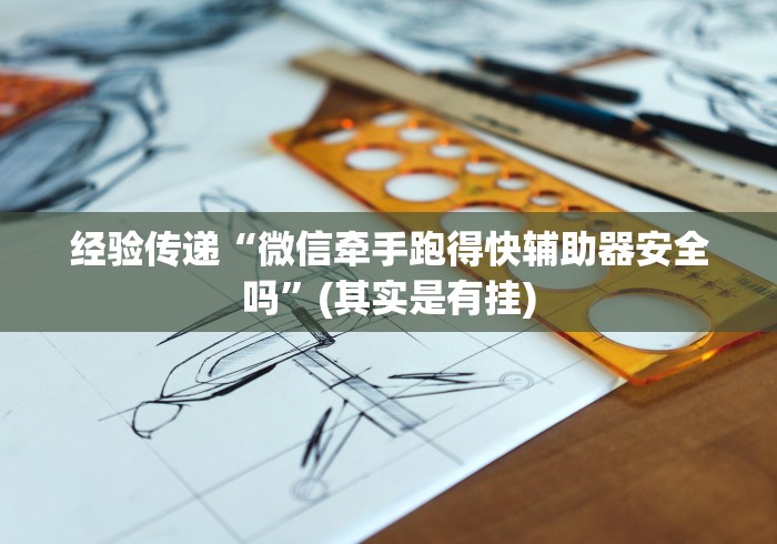 经验传递“微信牵手跑得快辅助器安全吗”(其实是有挂) 经验传递“微信牵手跑得快辅助器安全吗”(其实是有挂)