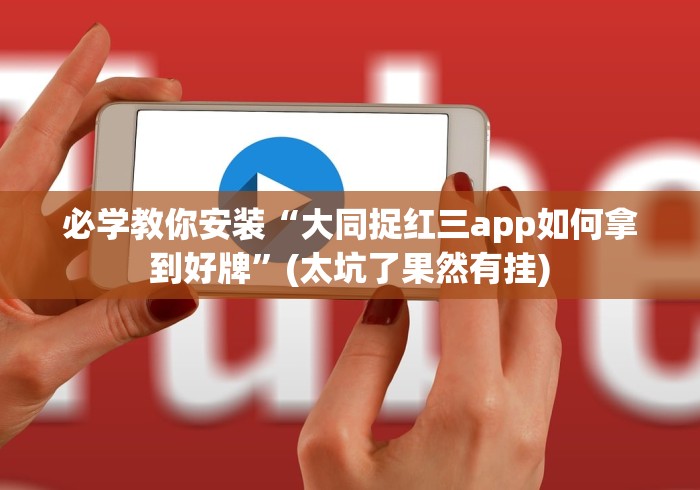 必学教你安装“大同捉红三app如何拿到好牌”(太坑了果然有挂)