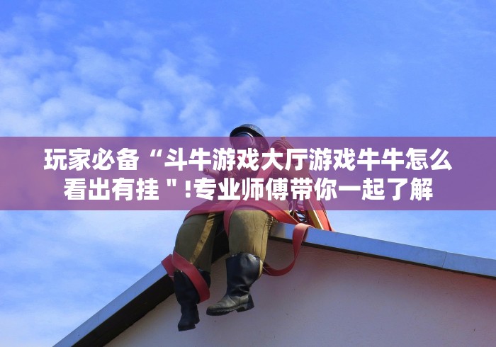 玩家必备“斗牛游戏大厅游戏牛牛怎么看出有挂"!专业师傅带你一起了解 玩家必备“斗牛游戏大厅游戏牛牛怎么看出有挂"!专业师傅带你一起了解