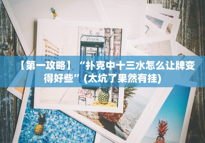 【第一攻略】“扑克中十三水怎么让牌变得好些”(太坑了果然有挂) 【第一攻略】“扑克中十三水怎么让牌变得好些”(太坑了果然有挂)