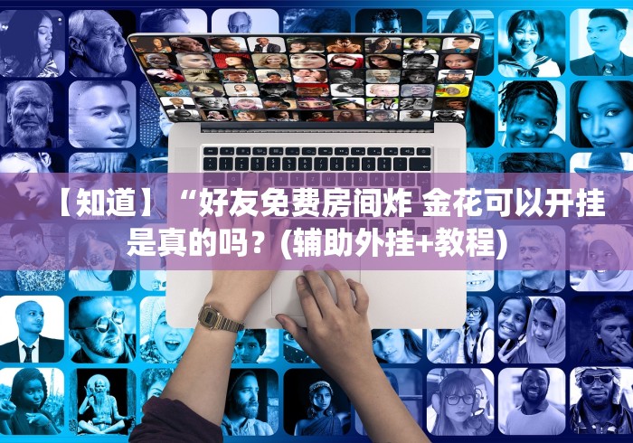 【知道】“好友免费房间炸 金花可以开挂是真的吗?(辅助外挂+教程) 【知道】“好友免费房间炸 金花可以开挂是真的吗?(辅助外挂+教程)