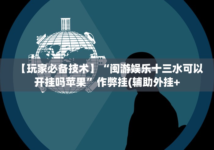 【玩家必备技术】“闽游娱乐十三水可以开挂吗苹果”作弊挂(辅助外挂+ 【玩家必备技术】“闽游娱乐十三水可以开挂吗苹果”作弊挂(辅助外挂+