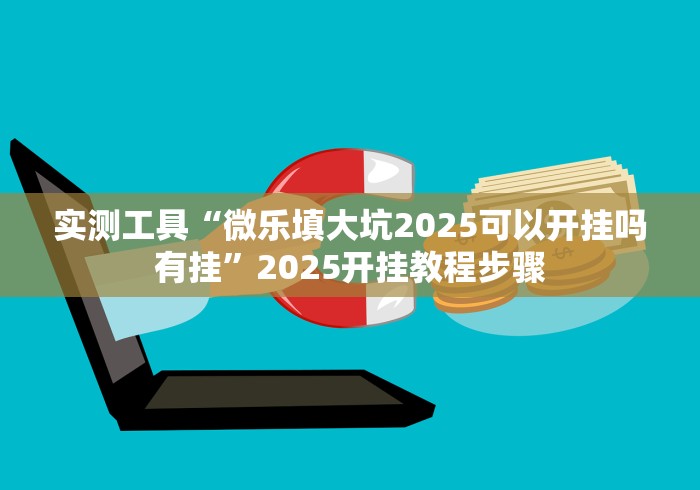 实测工具“微乐填大坑2025可以开挂吗有挂”2025开挂教程步骤