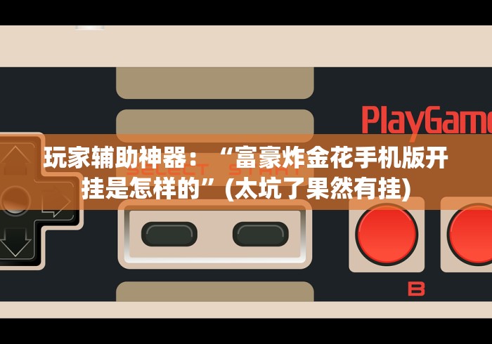 玩家辅助神器：“富豪炸金花手机版开挂是怎样的”(太坑了果然有挂)