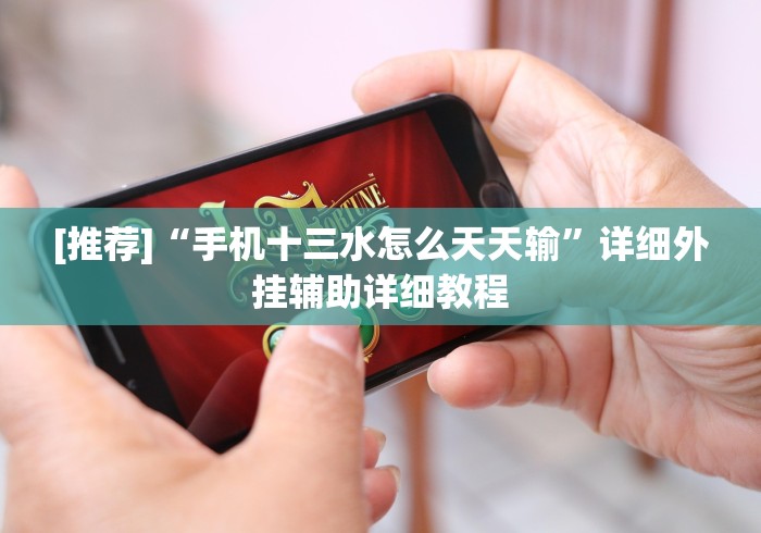 [推荐]“手机十三水怎么天天输”详细外挂辅助详细教程