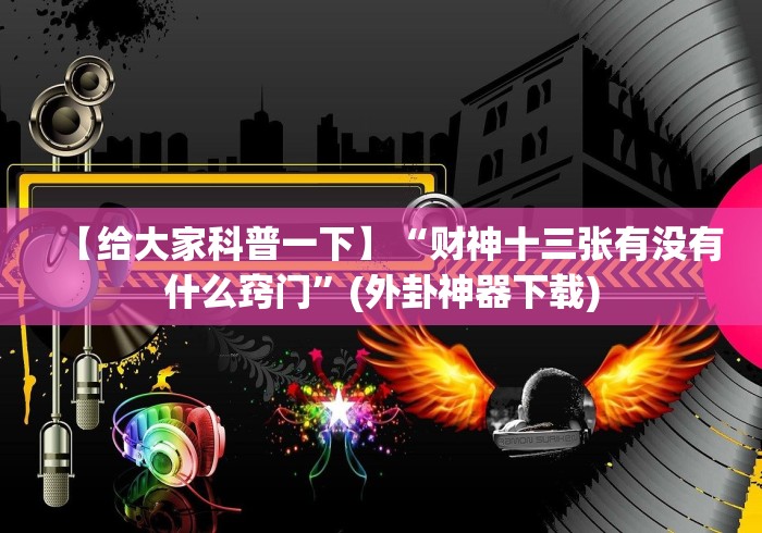 【给大家科普一下】“财神十三张有没有什么窍门”(外卦神器下载)