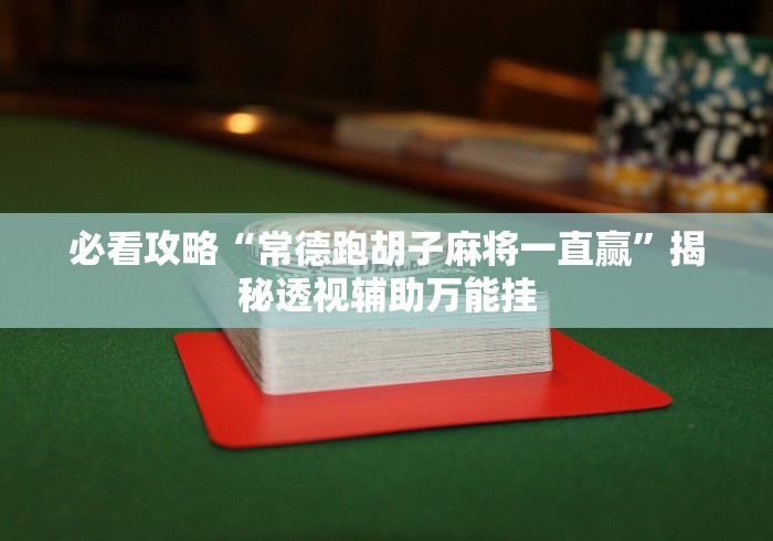 必看攻略“常德跑胡子麻将一直赢”揭秘透视辅助万能挂