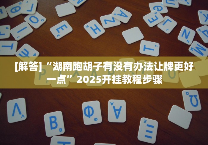 [解答]“湖南跑胡子有没有办法让牌更好一点”2025开挂教程步骤