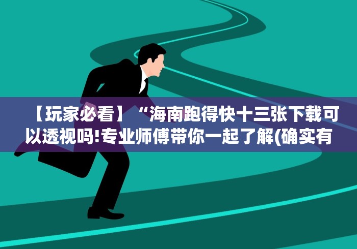 【玩家必看】“海南跑得快十三张下载可以透视吗!专业师傅带你一起了解(确实有挂)