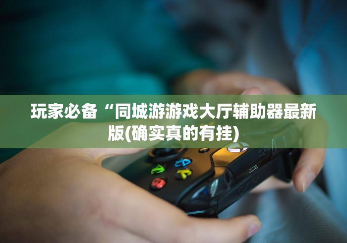 玩家必备“同城游游戏大厅辅助器最新版(确实真的有挂)