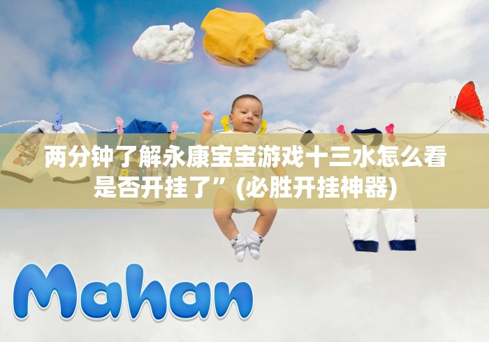 两分钟了解永康宝宝游戏十三水怎么看是否开挂了”(必胜开挂神器) 两分钟了解永康宝宝游戏十三水怎么看是否开挂了”(必胜开挂神器)