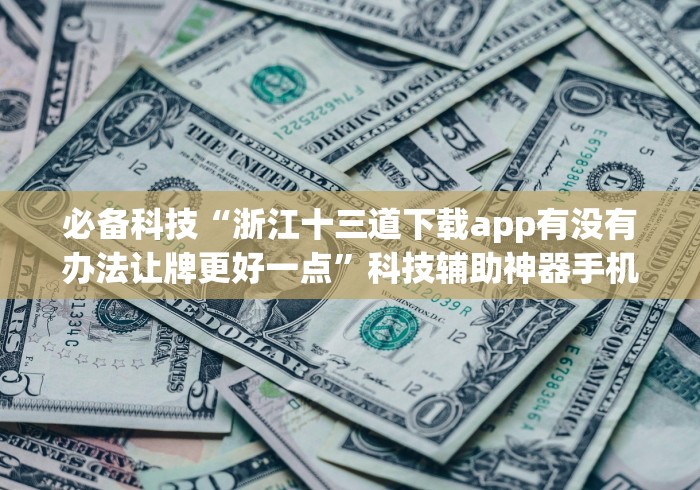 必备科技“浙江十三道下载app有没有办法让牌更好一点”科技辅助神器手机版教程