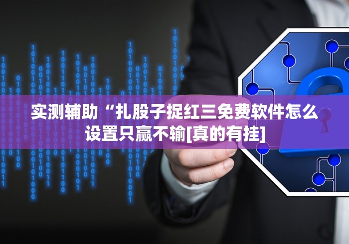 实测辅助“扎股子捉红三免费软件怎么设置只赢不输[真的有挂]