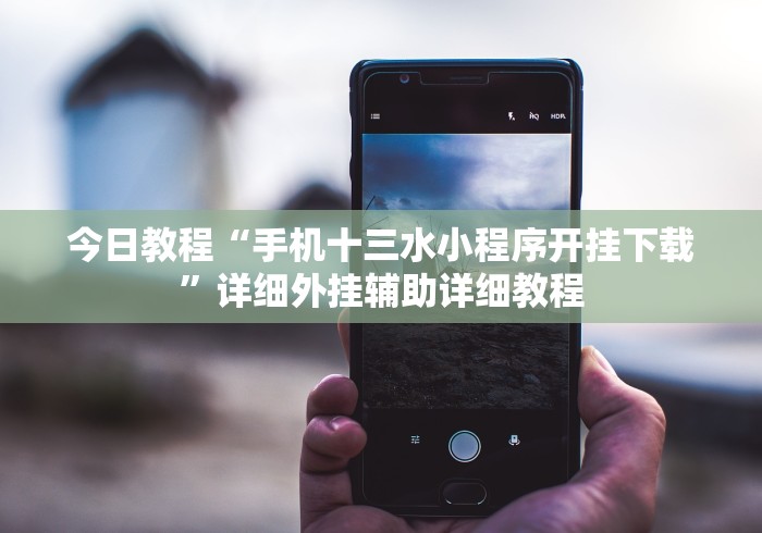 今日教程“手机十三水小程序开挂下载”详细外挂辅助详细教程