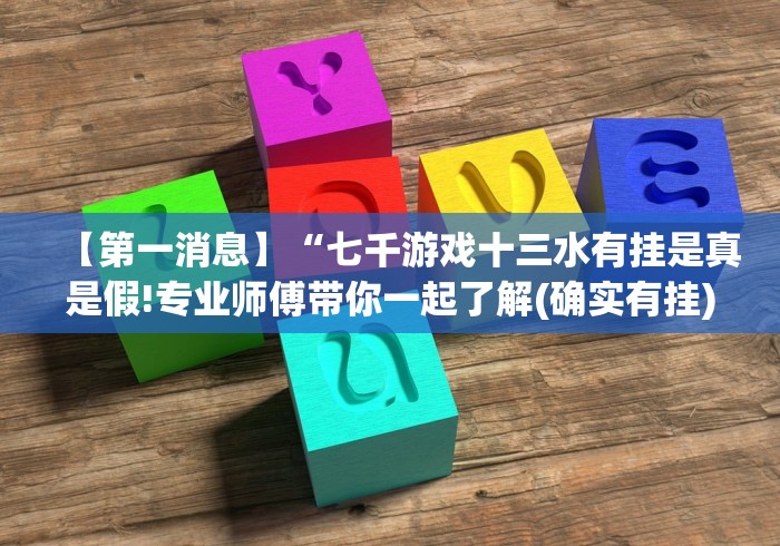【第一消息】“七千游戏十三水有挂是真是假!专业师傅带你一起了解(确实有挂)