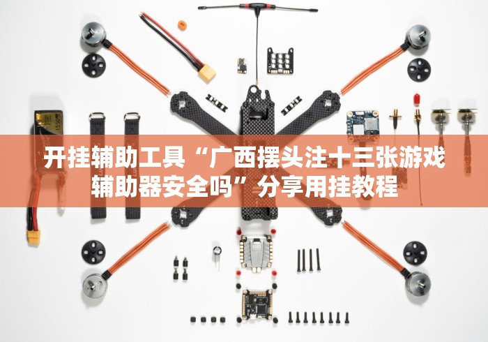 开挂辅助工具“广西摆头注十三张游戏辅助器安全吗”分享用挂教程