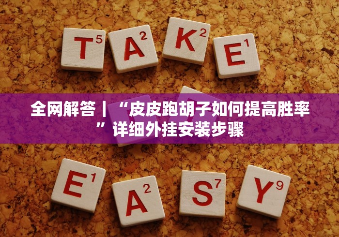 全网解答｜“皮皮跑胡子如何提高胜率”详细外挂安装步骤