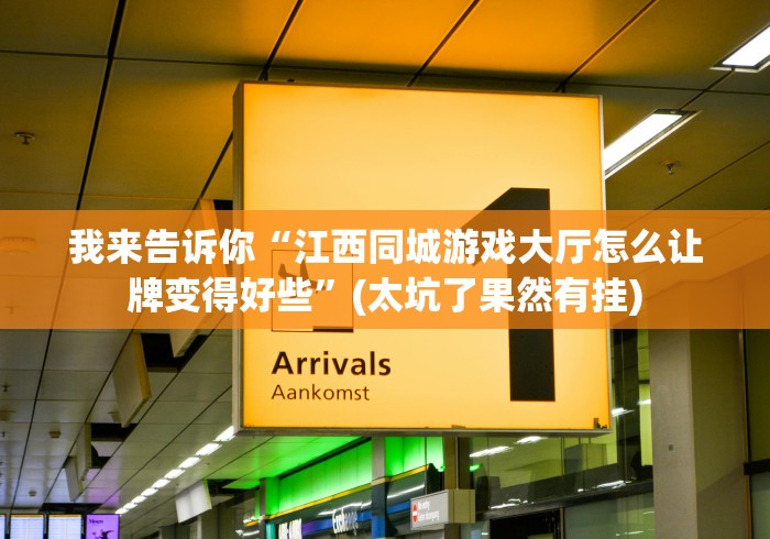 我来告诉你“江西同城游戏大厅怎么让牌变得好些”(太坑了果然有挂)