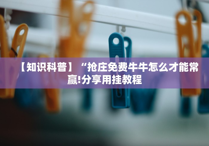 【知识科普】“抢庄免费牛牛怎么才能常赢!分享用挂教程 【知识科普】“抢庄免费牛牛怎么才能常赢!分享用挂教程