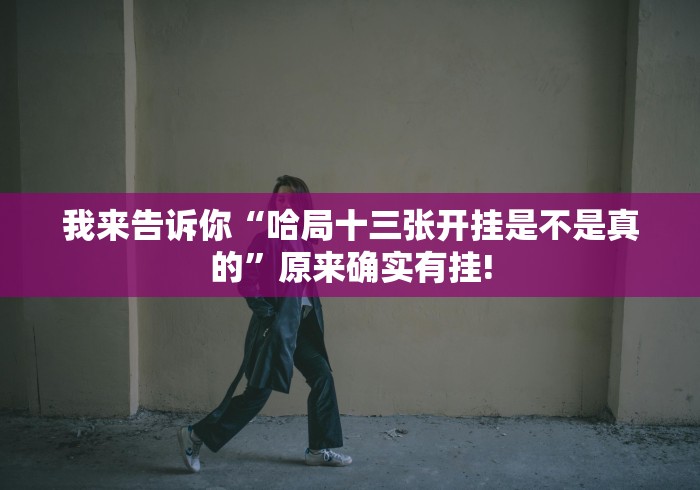 我来告诉你“哈局十三张开挂是不是真的”原来确实有挂!