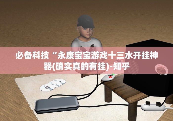 必备科技“永康宝宝游戏十三水开挂神器(确实真的有挂)-知乎