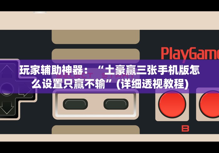 玩家辅助神器：“土豪赢三张手机版怎么设置只赢不输”(详细透视教程)