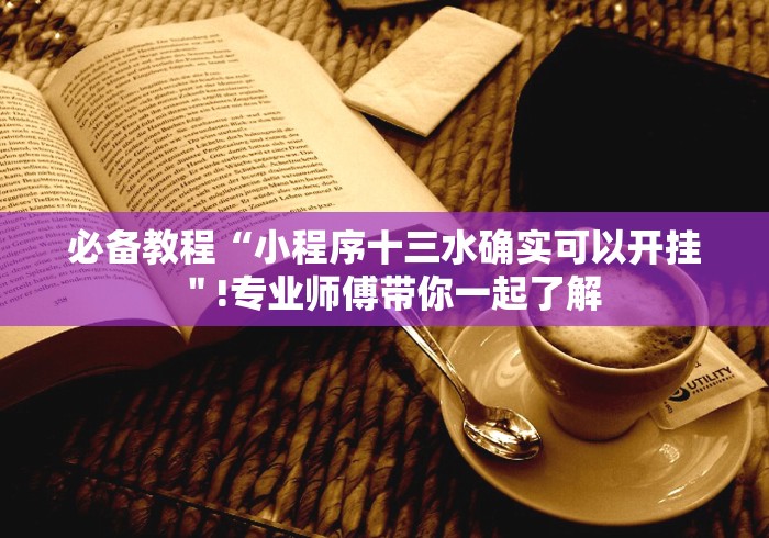 必备教程“小程序十三水确实可以开挂＂!专业师傅带你一起了解