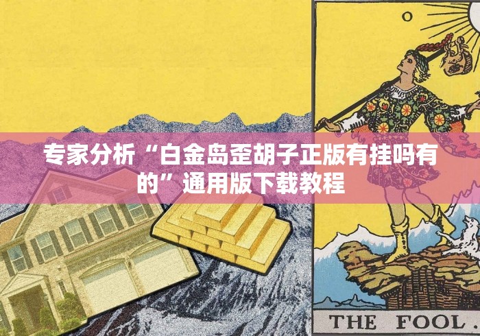 专家分析“白金岛歪胡子正版有挂吗有的”通用版下载教程