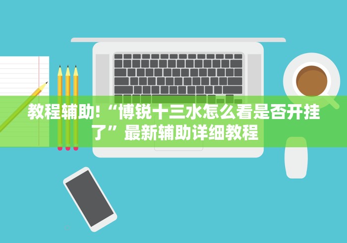 教程辅助!“博锐十三水怎么看是否开挂了”最新辅助详细教程