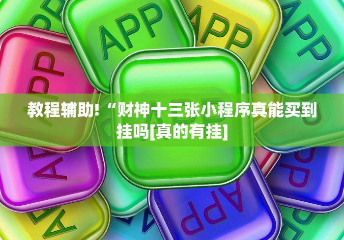 教程辅助!“财神十三张小程序真能买到挂吗[真的有挂]