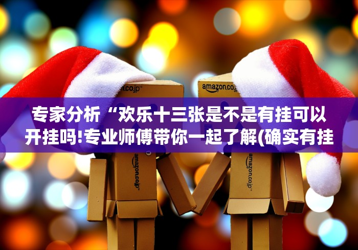 专家分析“欢乐十三张是不是有挂可以开挂吗!专业师傅带你一起了解(确实有挂)