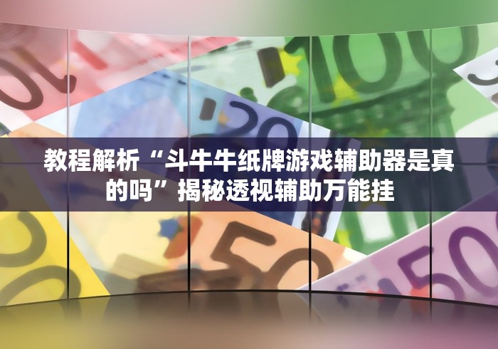 教程解析“斗牛牛纸牌游戏辅助器是真的吗”揭秘透视辅助万能挂