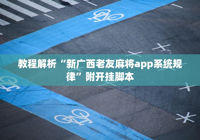 教程解析“新广西老友麻将app系统规律”附开挂脚本