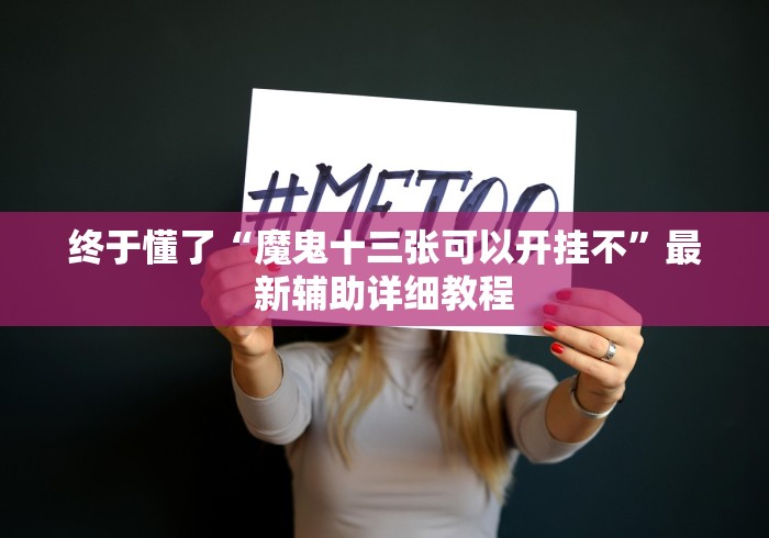 终于懂了“魔鬼十三张可以开挂不”最新辅助详细教程