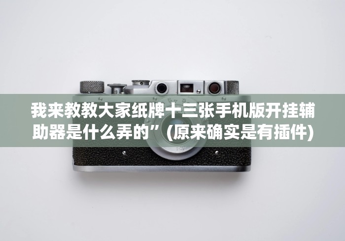 我来教教大家纸牌十三张手机版开挂辅助器是什么弄的”(原来确实是有插件)