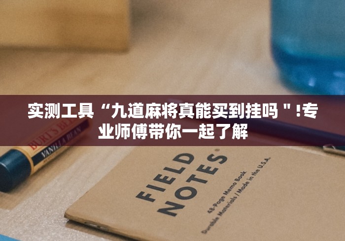 实测工具“九道麻将真能买到挂吗＂!专业师傅带你一起了解