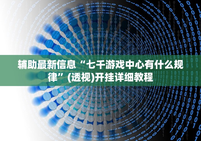 辅助最新信息“七千游戏中心有什么规律”(透视)开挂详细教程