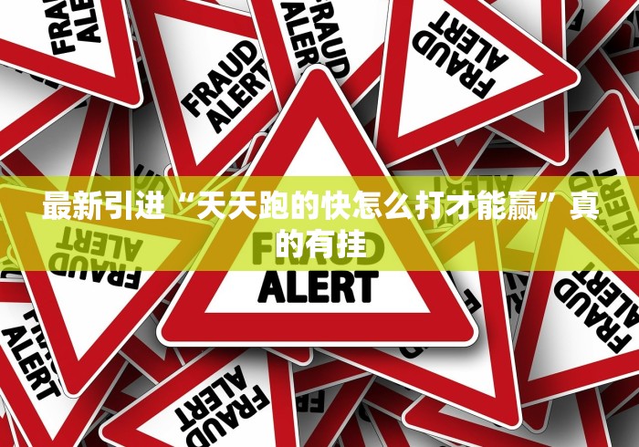 最新引进“天天跑的快怎么打才能赢”真的有挂 最新引进“天天跑的快怎么打才能赢”真的有挂