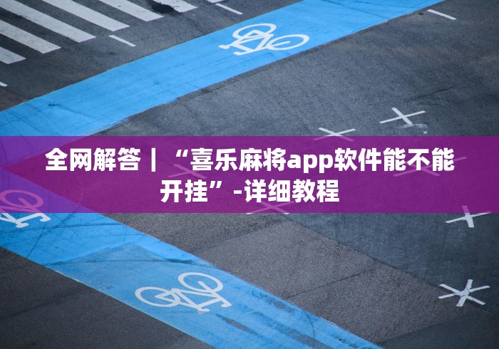 全网解答｜“喜乐麻将app软件能不能开挂”-详细教程